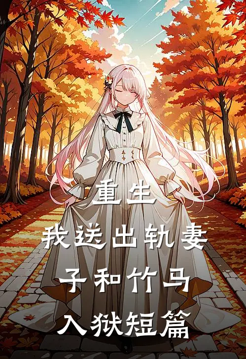 重生，我送出轨妻子和竹马入狱短篇