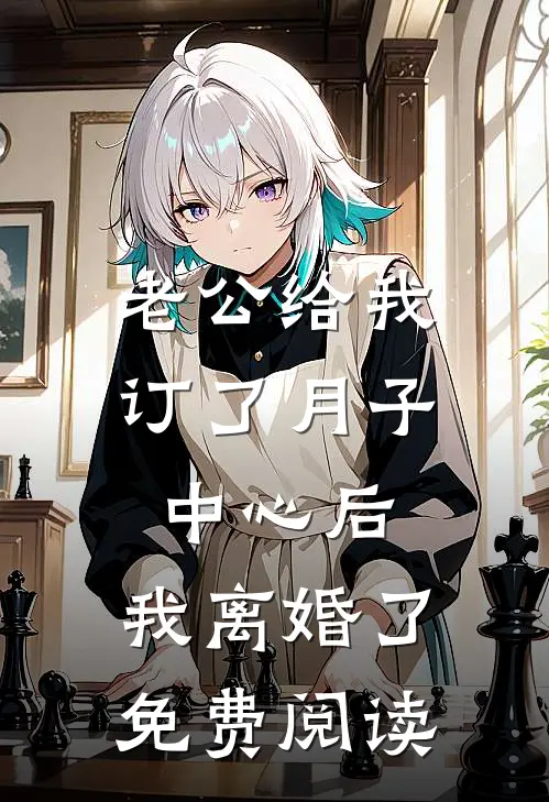 老公给我订了月子中心后，我离婚了免费阅读