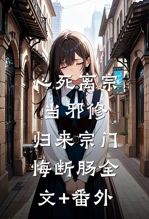 心死离宗当邪修，归来宗门悔断肠全文+番外