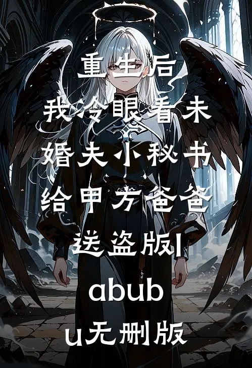 重生后，我冷眼看未婚夫小秘书给甲方爸爸送盗版labubu无删版