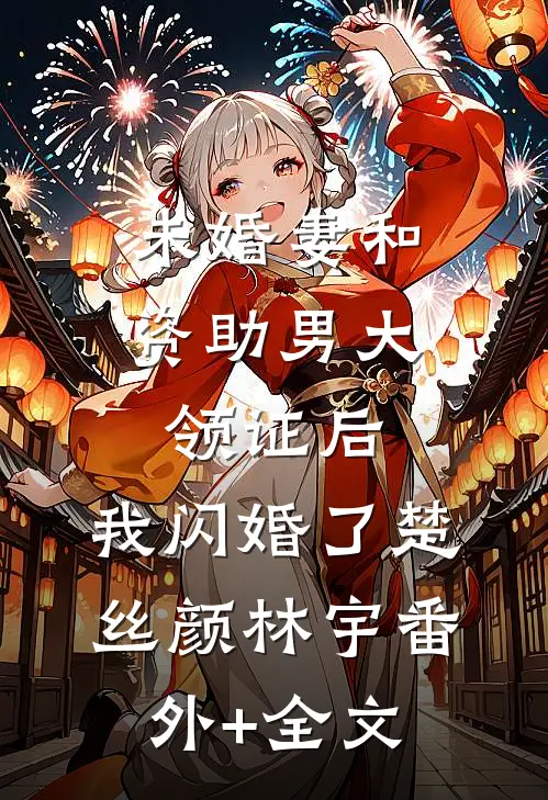 未婚妻和资助男大领证后，我闪婚了楚丝颜林宇(番外)+(全文)