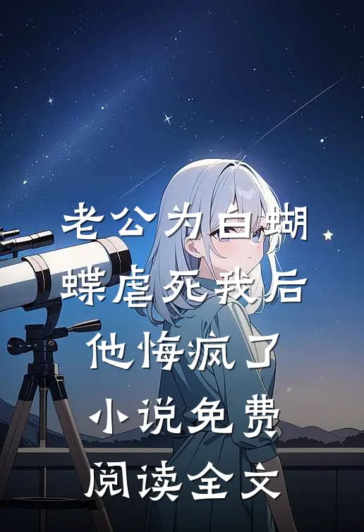 老公为白蝴蝶虐死我后他悔疯了小说免费阅读全文
