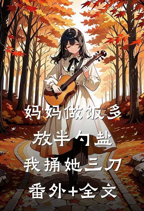 妈妈做饭多放半勺盐，我捅她三刀:(番外)+(全文)