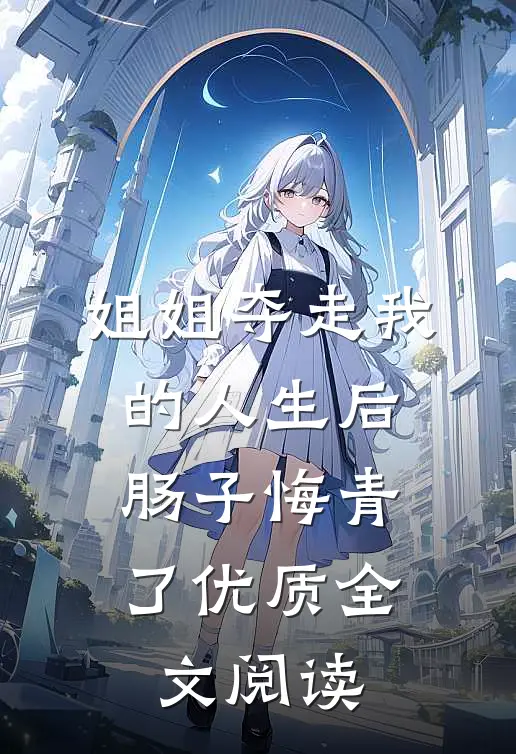姐姐夺走我的人生后，肠子悔青了优质全文阅读