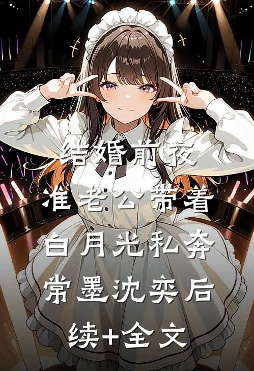结婚前夜，准老公带着白月光私奔常墨沈奕后续+全文