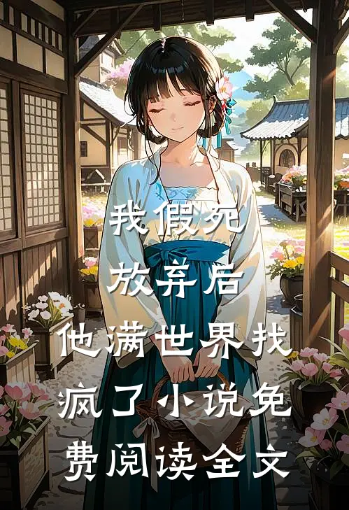 我假死放弃后，他满世界找疯了小说免费阅读全文