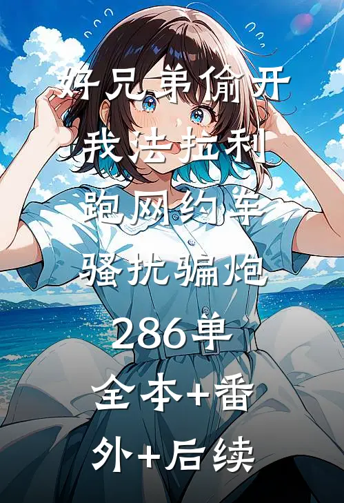 好兄弟偷开我法拉利跑网约车，骚扰骗炮286单全本+番外+后续