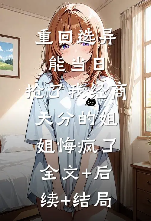 重回选异能当日，抢了我经商天分的姐姐悔疯了:全文+后续+结局