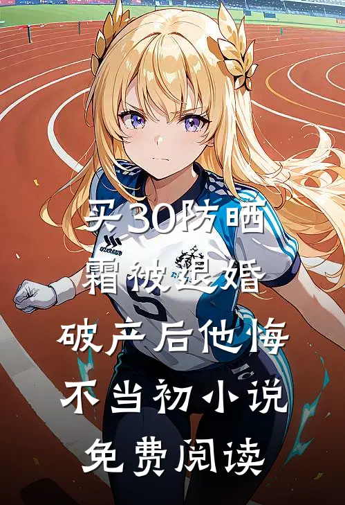 买30防晒霜被退婚，破产后他悔不当初小说免费阅读