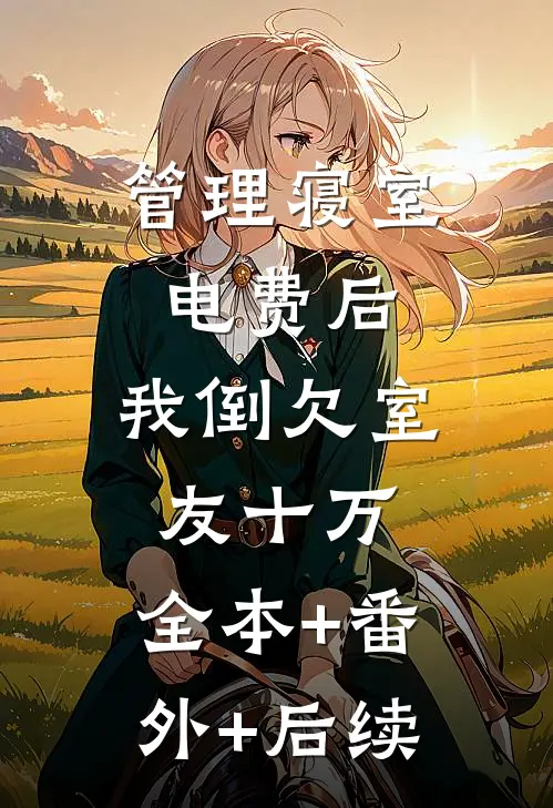 管理寝室电费后，我倒欠室友十万:全本+番外+后续