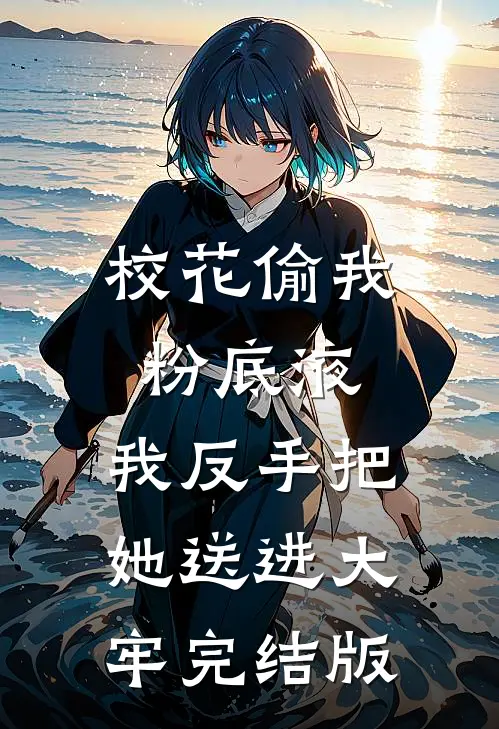 校花偷我粉底液，我反手把她送进大牢完结版