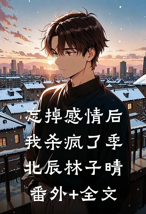 忘掉感情后我杀疯了季北辰林子晴:(番外)+(全文)