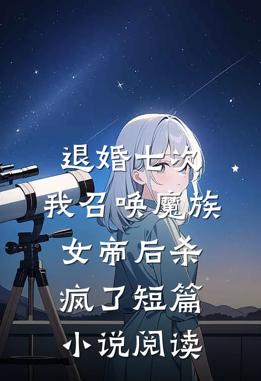 退婚七次，我召唤魔族女帝后杀疯了短篇小说阅读