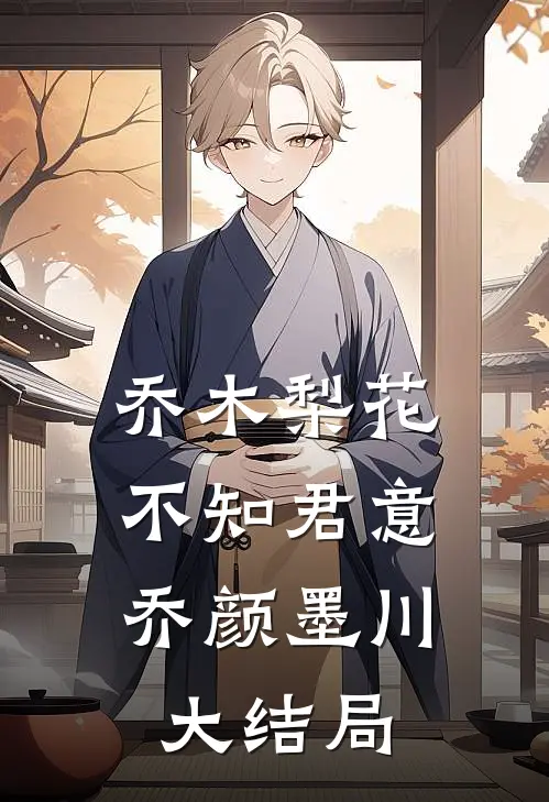乔木梨花，不知君意乔颜墨川大结局