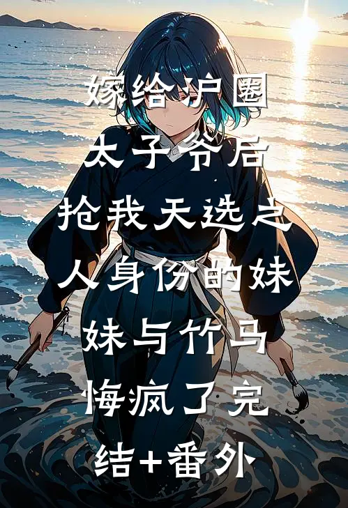 嫁给沪圈太子爷后，抢我天选之人身份的妹妹与竹马悔疯了完结+番外