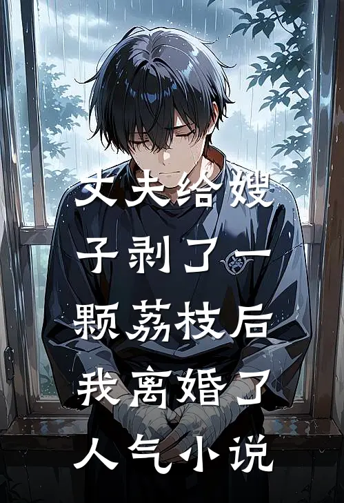 丈夫给嫂子剥了一颗荔枝后，我离婚了人气小说