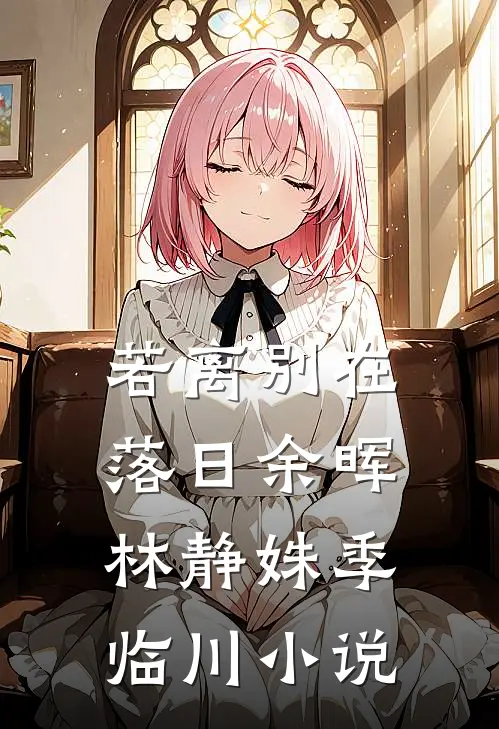 若离别在落日余晖林静姝季临川小说
