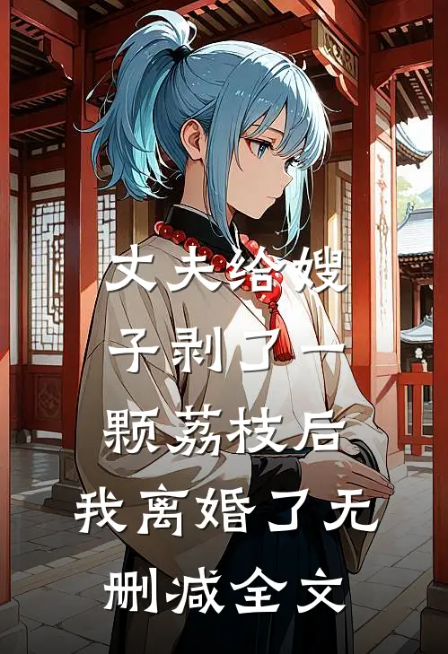 丈夫给嫂子剥了一颗荔枝后，我离婚了无删减全文