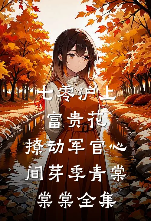 七零沪上富贵花，撩动军官心间芽季青棠棠棠全集