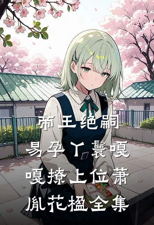 帝王绝嗣，易孕丫鬟嘎嘎撩上位萧胤花楹全集