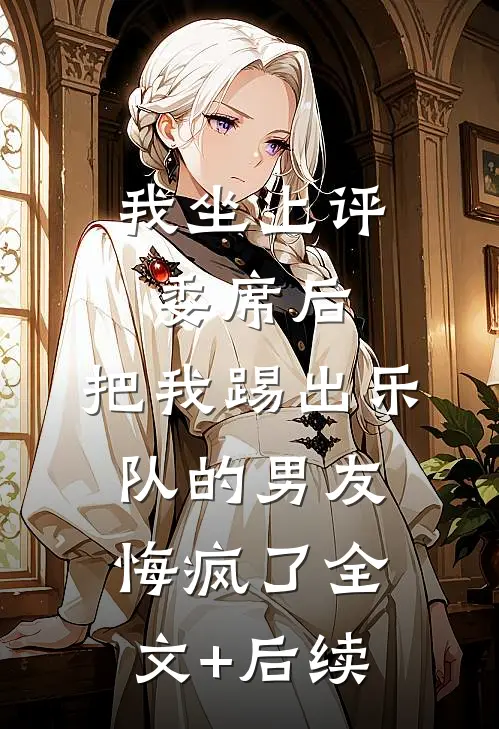 我坐上评委席后，把我踢出乐队的男友悔疯了全文+后续