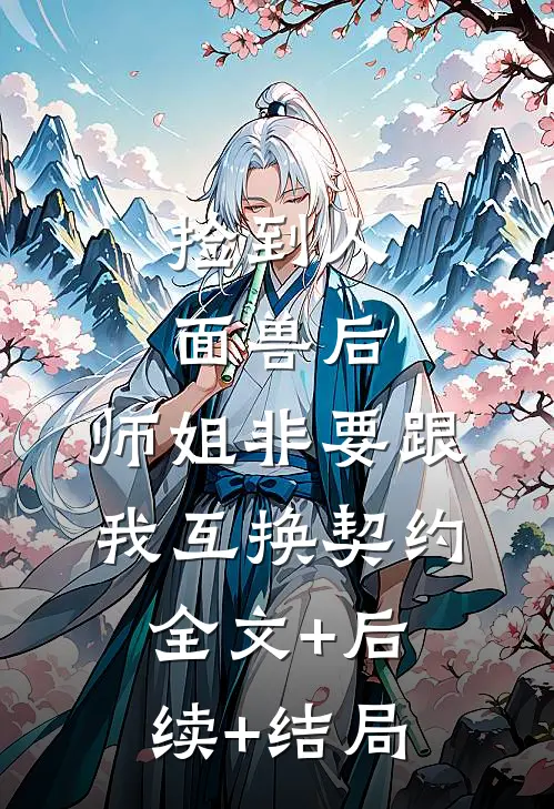 捡到人面兽后，师姐非要跟我互换契约:全文+后续+结局
