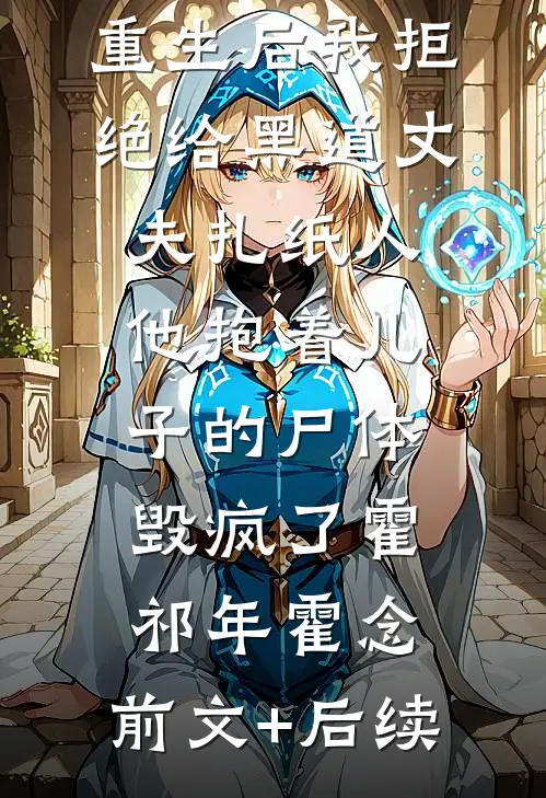 重生后我拒绝给黑道丈夫扎纸人，他抱着儿子的尸体毁疯了霍祁年霍念:前文+后续