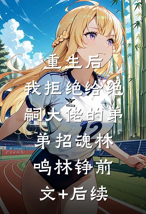 重生后，我拒绝给绝嗣大佬的弟弟招魂林鸣林铮前文+后续