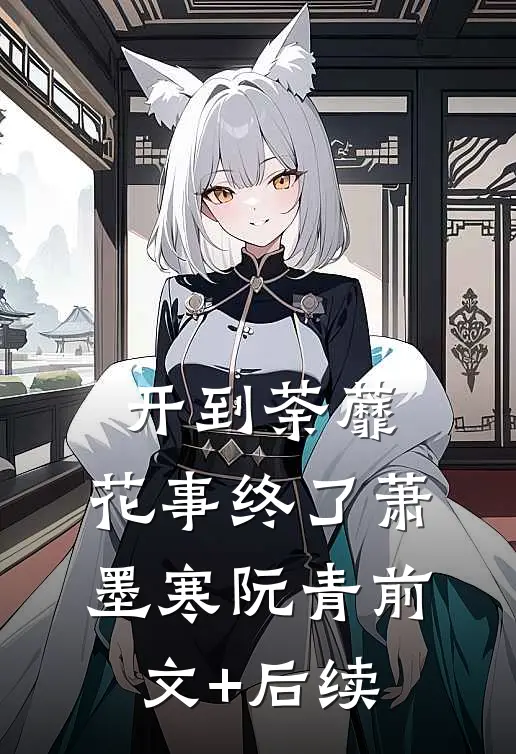 开到荼蘼，花事终了萧墨寒阮青前文+后续