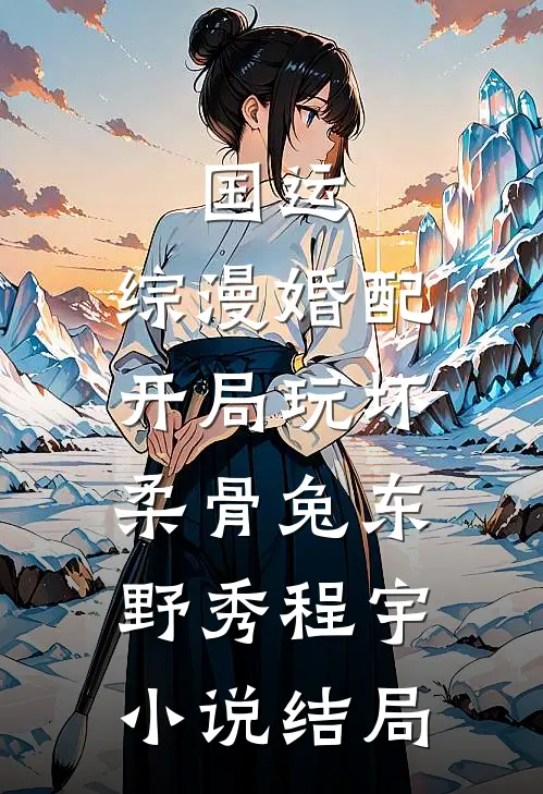 国运：综漫婚配，开局玩坏柔骨兔东野秀程宇小说结局