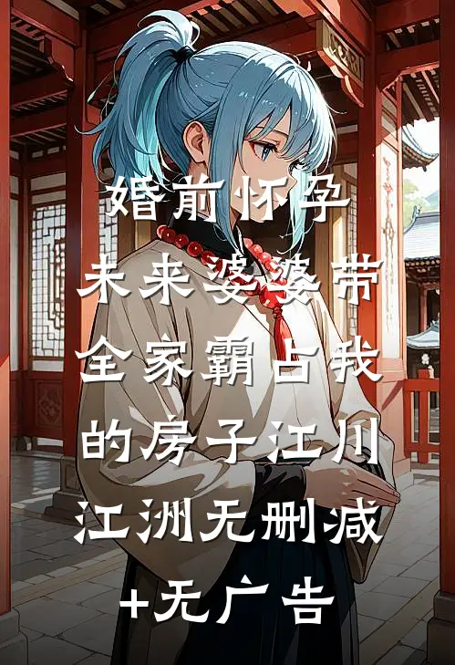 婚前怀孕，未来婆婆带全家霸占我的房子江川江洲无删减+无广告