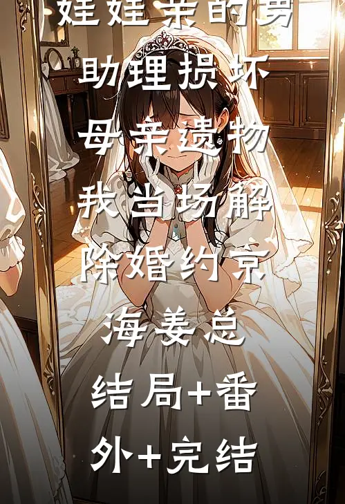 娃娃亲的男助理损坏母亲遗物，我当场解除婚约京海姜总:结局+番外+完结