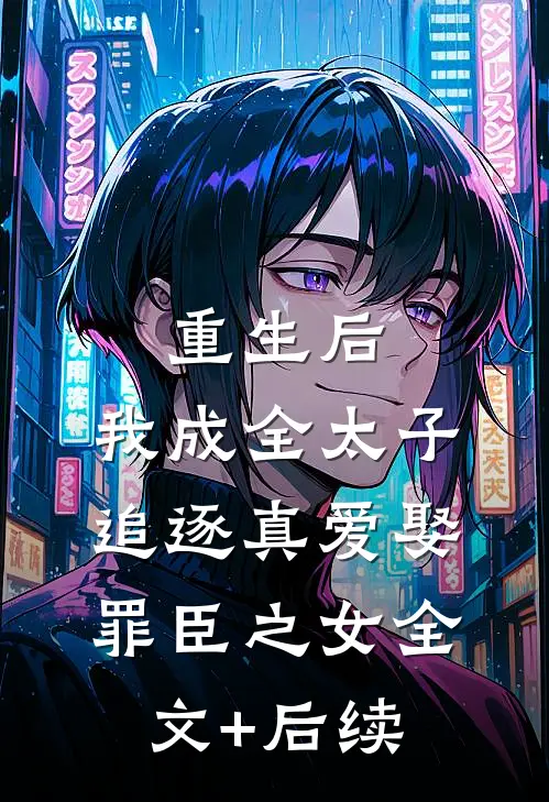 重生后，我成全太子追逐真爱娶罪臣之女全文+后续