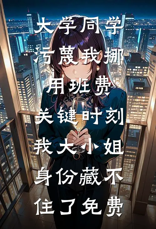 大学同学污蔑我挪用班费，关键时刻我大小姐身份藏不住了免费