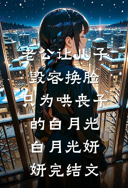 老公让儿子毁容换脸，只为哄丧子的白月光白月光妍妍完结文