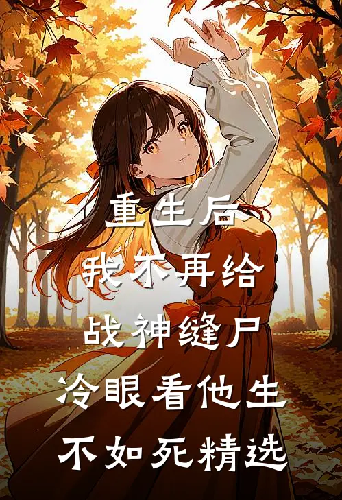 重生后，我不再给战神缝尸，冷眼看他生不如死精选