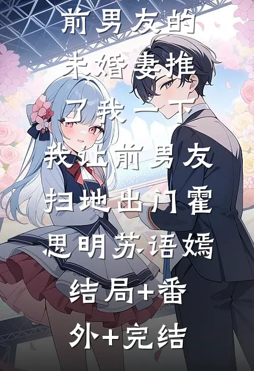 前男友的未婚妻推了我一下，我让前男友扫地出门霍思明苏语嫣:结局+番外+完结