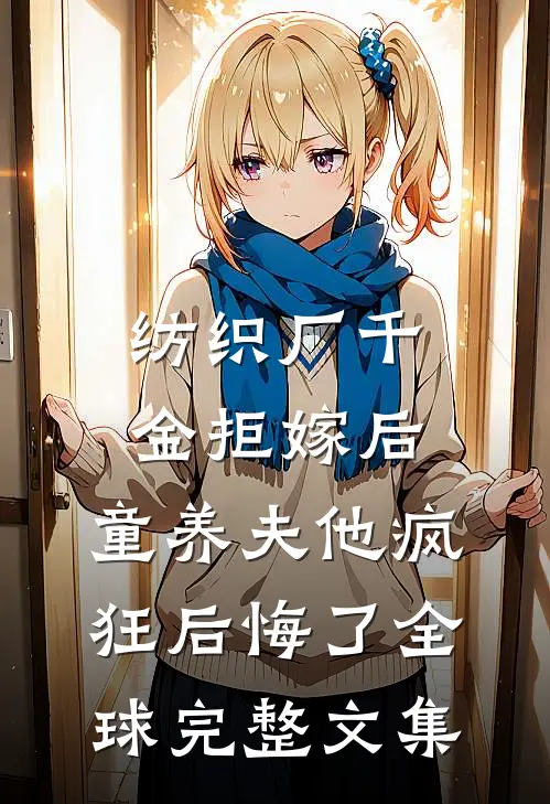 纺织厂千金拒嫁后，童养夫他疯狂后悔了全球完整文集