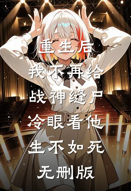 重生后，我不再给战神缝尸，冷眼看他生不如死无删版