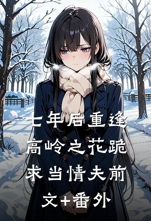 七年后重逢，高岭之花跪求当情夫前文+番外