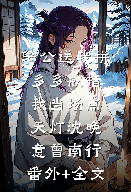 老公送我拼多多戒指，我当场点天灯沈晚意曾南行:(番外)+(全文)