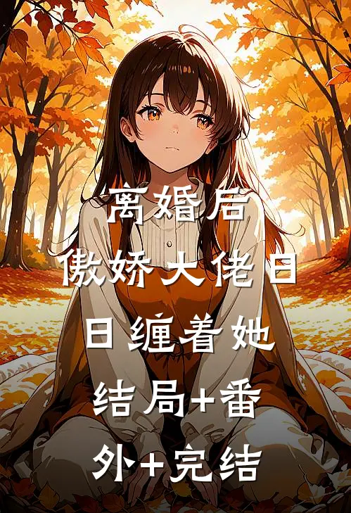离婚后，傲娇大佬日日缠着她结局+番外+完结