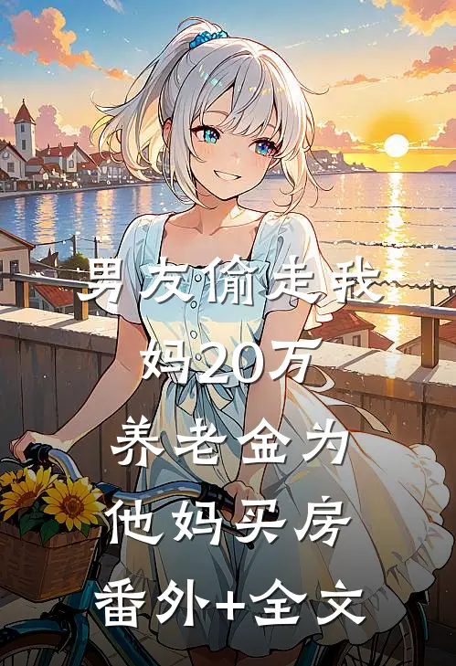 男友偷走我妈20万养老金为他妈买房:(番外)+(全文)