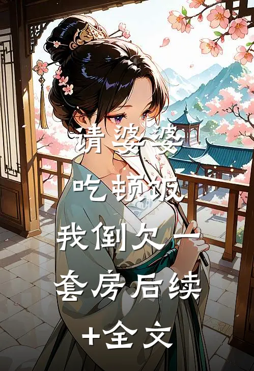 请婆婆吃顿饭，我倒欠一套房后续+全文