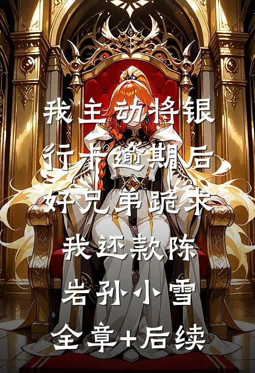我主动将银行卡逾期后，好兄弟跪求我还款陈岩孙小雪:全章+后续
