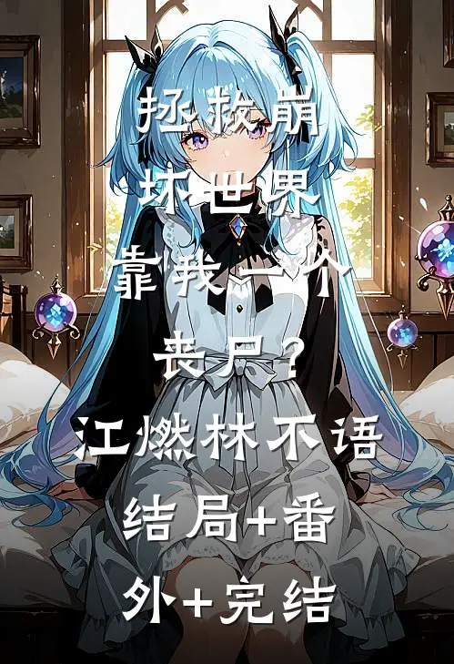 拯救崩坏世界，靠我一个丧尸？江燃林不语结局+番外+完结