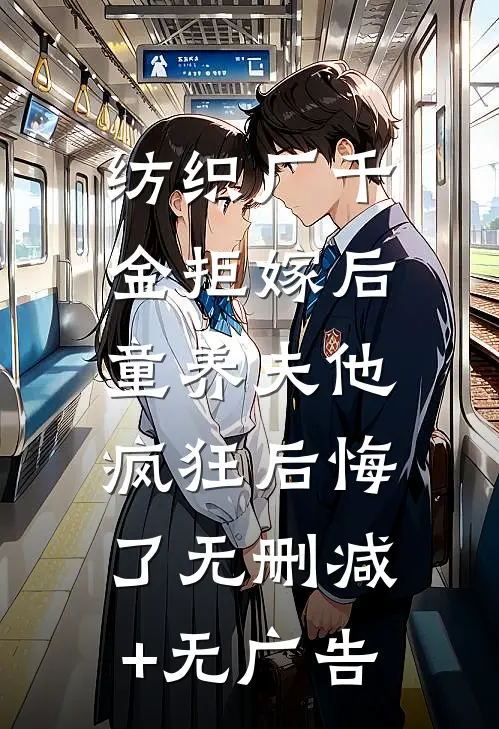 纺织厂千金拒嫁后，童养夫他疯狂后悔了无删减+无广告