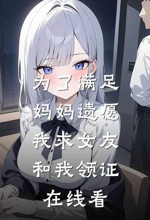 为了满足妈妈遗愿，我求女友和我领证在线看