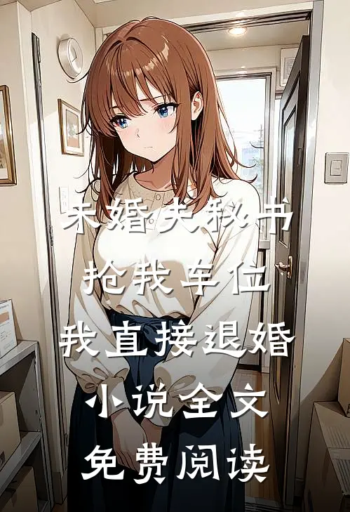 未婚夫秘书抢我车位，我直接退婚小说全文免费阅读
