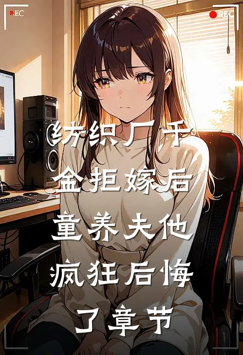 纺织厂千金拒嫁后，童养夫他疯狂后悔了章节